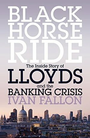 Black Horse Ride: The Inside Story of Lloyds and the Banking Crisis by Ivan Fallon