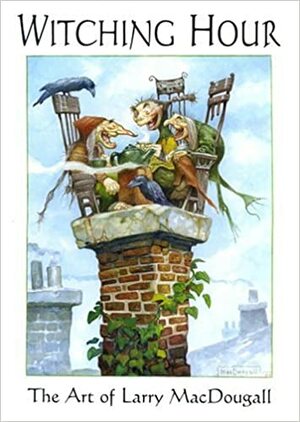 Witching Hour: The Art of Larry MacDougall by Larry MacDougall
