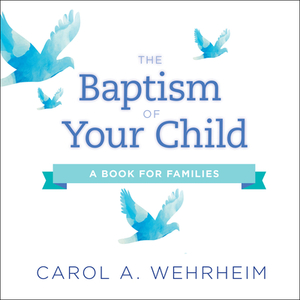 The Baptism of Your Child: A Book for Families by Carol A. Wehrheim
