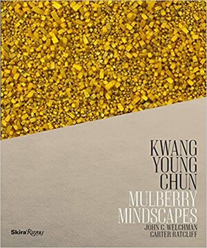 Kwang Young Chun: Mulberry Mindscapes by John C. Welchman, Carter Ratcliff, Kwang Young Chun