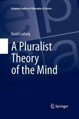 A Pluralist Theory of the Mind by David Ludwig