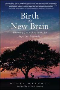 Birth of a New Brain: Healing from Postpartum Bipolar Disorder by Dyane Harwood