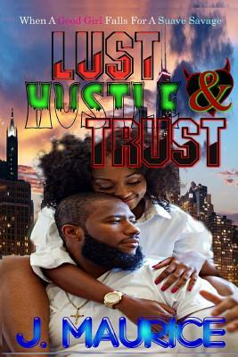 Lust, Hustle, & Trust by J. Maurice