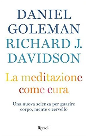 La meditazione come cura: Una nuova scienza per guarire corpo, mente e cervello by Richard J. Davidson, Daniel Goleman