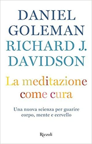 La meditazione come cura: Una nuova scienza per guarire corpo, mente e cervello by Daniel Goleman, Richard J. Davidson