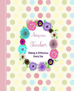 Awesome Teacher Making a Difference Every Day: Diary Weekly Spreads July to June by Shayley Stationery Books
