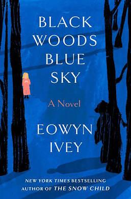 Black Woods, Blue Sky: A Novel by Eowyn Ivey