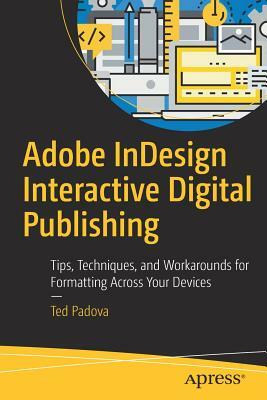 Adobe Indesign Interactive Digital Publishing: Tips, Techniques, and Workarounds for Formatting Across Your Devices by Ted Padova