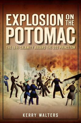 Explosion on the Potomac: The 1844 Calamity Aboard the USS Princeton by Kerry Walters