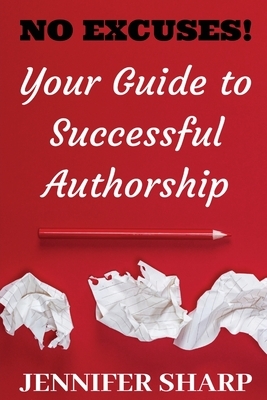 No Excuses: Your Guide to Successful Authorship: Your Guide to Successful Authorship: Your by Jennifer Sharp