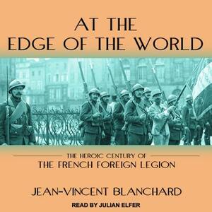 At the Edge of the World: The Heroic Century of the French Foreign Legion by Jean-Vincent Blanchard