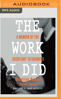 The Work I Did: A Memoir of the Secretary to Goebbels by Thore D. Hansen, Brunhilde Pomsel