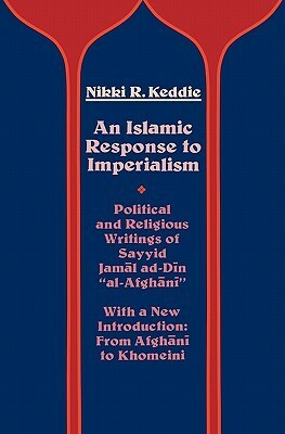 An Islamic Response to Imperialism: Political and Religious Writings of Sayyid Jamal ad-Din al-Afghani by Nikki R. Keddie