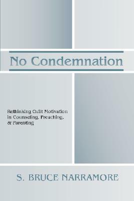 No Condemnation: Rethinking Guilt Motivation in Counseling, Preaching, and Parenting by S. Bruce Narramore