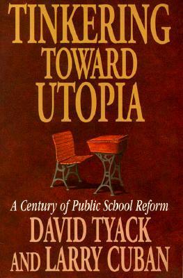 Tinkering Toward Utopia: A Century of Public School Reform by Larry Cuban, David Tyack