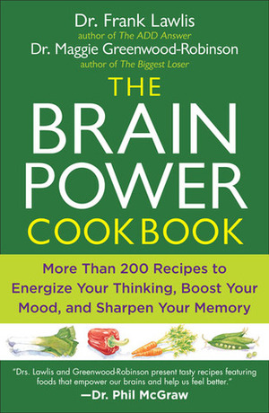 The Brain Power Cookbook: More Than 200 Recipes to Energize Your Thinking, Boost Your Mood, and Sharpen Your Memory by Maggie Greenwood-Robinson, Frank Lawlis