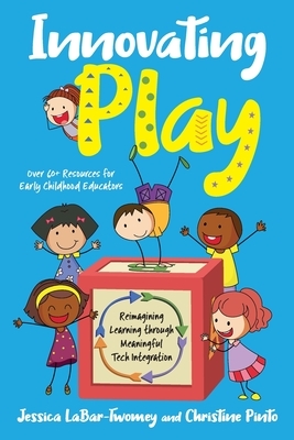 Innovating Play: Reimagining Learning through Meaningful Tech Integration by Christine Pinto, Jessica Labar-Twomey