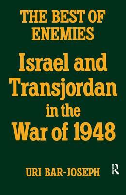 The Best of Enemies: Israel and Transjordan in the War of 1948 by Uri Bar-Joseph