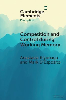 Competition and Control during Working Memory by Anastasia Kiyonaga, Mark D'Esposito