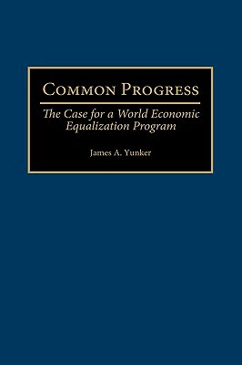 Common Progress: The Case for a World Economic Equalization Program by James a. Yunker