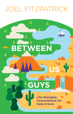Between Us Guys: Life-Changing Conversations for Dads and Sons by Joel Fitzpatrick