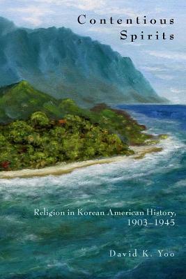 Contentious Spirits: Religion in Korean American History, 1903-1945 by David Yoo