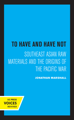 To Have and Have Not: Southeast Asian Raw Materials and the Origins of the Pacific War by Jonathan Marshall