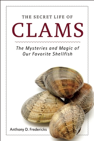 The Secret Life of Clams: The Mysteries and Magic of Our Favorite Shellfish by Anthony D. Fredericks