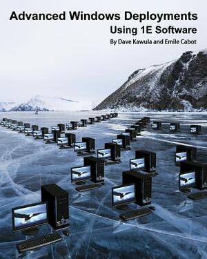 Advanced Windows Deployments Using 1e Software by Dave Kawula, Emile Cabot