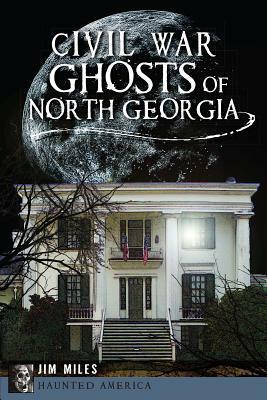 Civil War Ghosts of North Georgia by Jim Miles