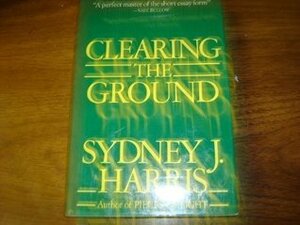 Clearing the Ground by Sydney J. Harris