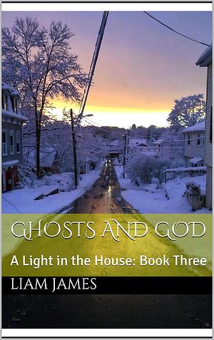 Ghosts and God: A Light in the House #3 by Liam James