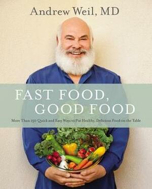 Fast Food, Good Food: More Than 150 Quick and Easy Ways to Put Healthy, Delicious Food on the Table by Andrew Weil
