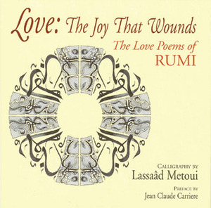 Love: The Joy That Wounds: The Love Poems of Rumi by Lassaad Metoui, Rumi, Jean-Claude Carrière