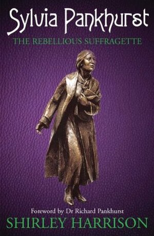 Sylvia Pankhurst: The Rebellious Suffragette by Shirley Harrison