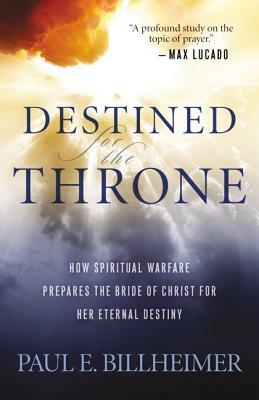 Destined for the Throne: How Spiritual Warfare Prepares the Bride of Christ for Her Eternal Destiny by Paul E. Billheimer