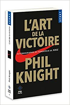 L'art de la victoire - Autobiographie du fondateur de NIKE (Sport) by Phil Knight