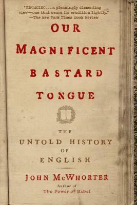 Our Magnificent Bastard Tongue: The Untold History of English by John McWhorter