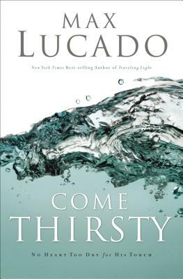 Come Thirsty: Receive What Your Soul Longs for by Max Lucado
