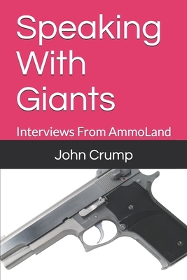 Speaking With Giants: Interviews From AmmoLand by John Crump