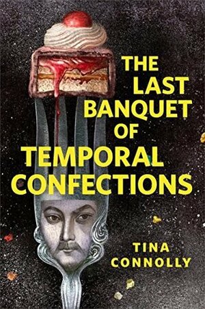 The Last Banquet of Temporal Confections by Tina Connolly