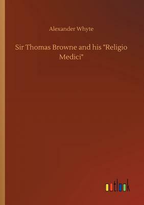 Sir Thomas Browne and His Religio Medici by Alexander Whyte