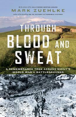 Through Blood and Sweat: A Remembrance Trek Across Sicily's World War II Battlegrounds by Mark Zuehlke