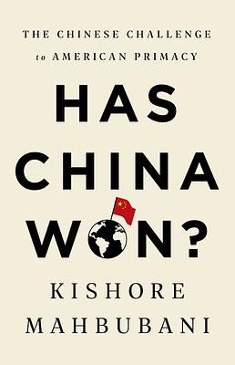 Has China Won?: The Chinese Challenge to American Primacy by Kishore Mahbubani