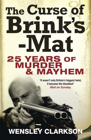 The Curse of Brink's-Mat: Twenty-Five Years of Murder and Mayhem - The Inside Story of the 20th Century's Most Lucrative Armed Robbery by Wensley Clarkson