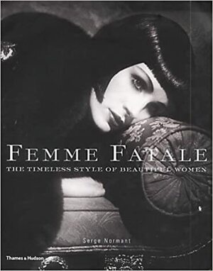 Femme Fatale: The Timeless Style Of Beautiful Women by Michael Thompson, Bridget Foley, Serge Normant