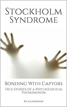 STOCKHOLM SYNDROME: Bonding with Captors: True Stories of a Psychological Phenomenon by Julia Sanders