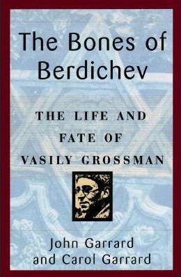 The Bones of Berdichev: The Life and Fate of Vasily Grossman by John Garrard, Carol Garrard