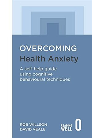 Overcoming Health Anxiety: A Self-Help Guide Using Cognitive Behavioral Techniques by Rob Willson, David Veale