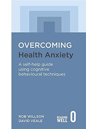 Overcoming Health Anxiety: A Self-Help Guide Using Cognitive Behavioral Techniques by David Veale, Rob Willson